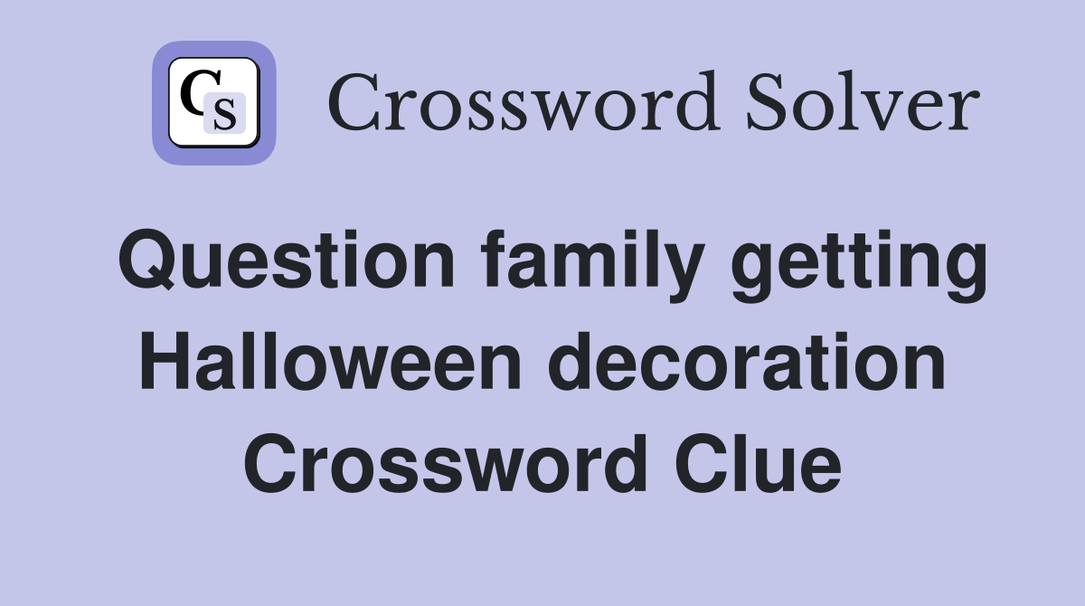 Question family getting Halloween decoration Crossword Clue
