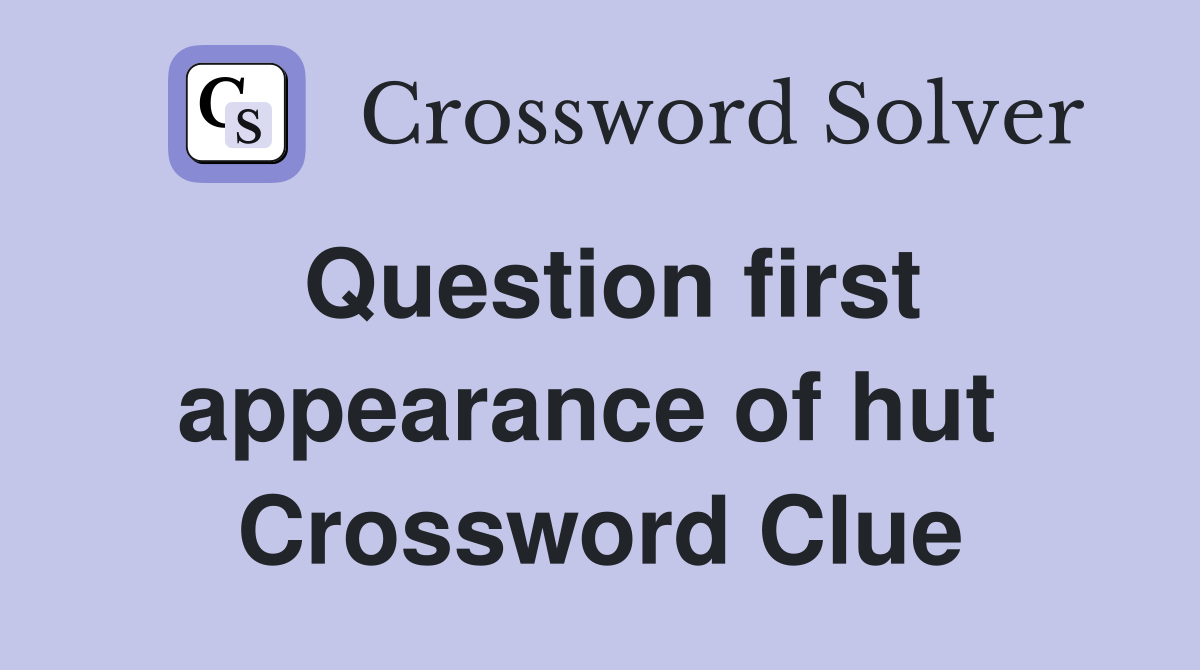 Question first appearance of hut  Crossword Clue