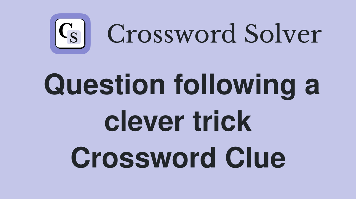 Question following a clever trick Crossword Clue