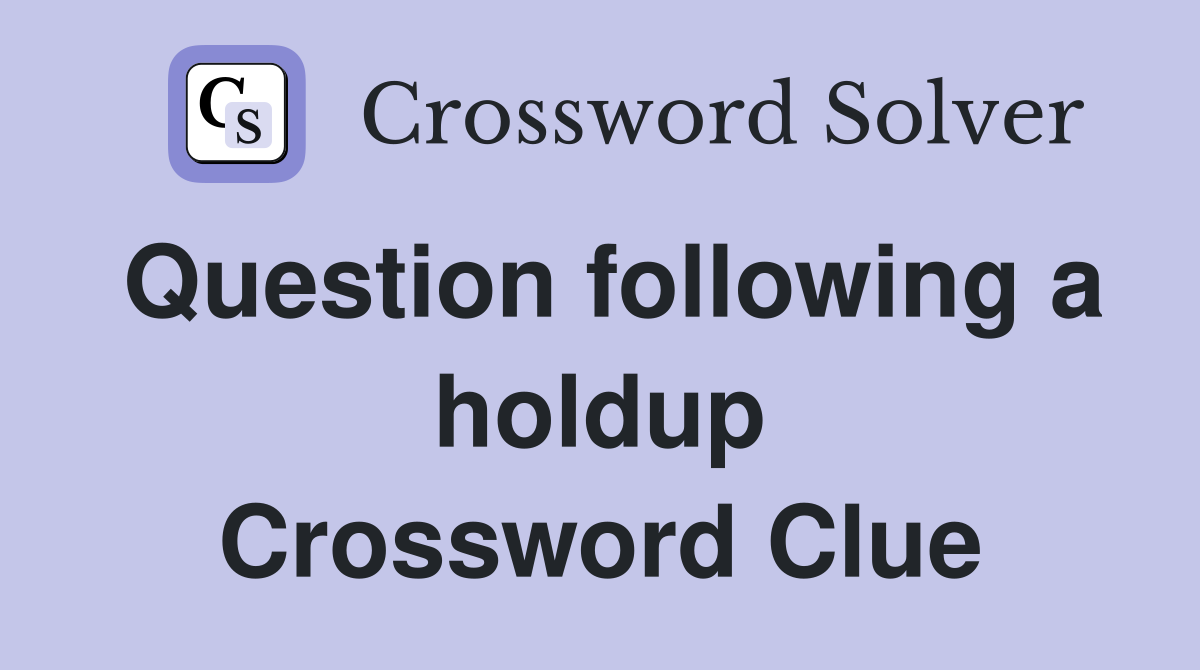 Question following a holdup Crossword Clue