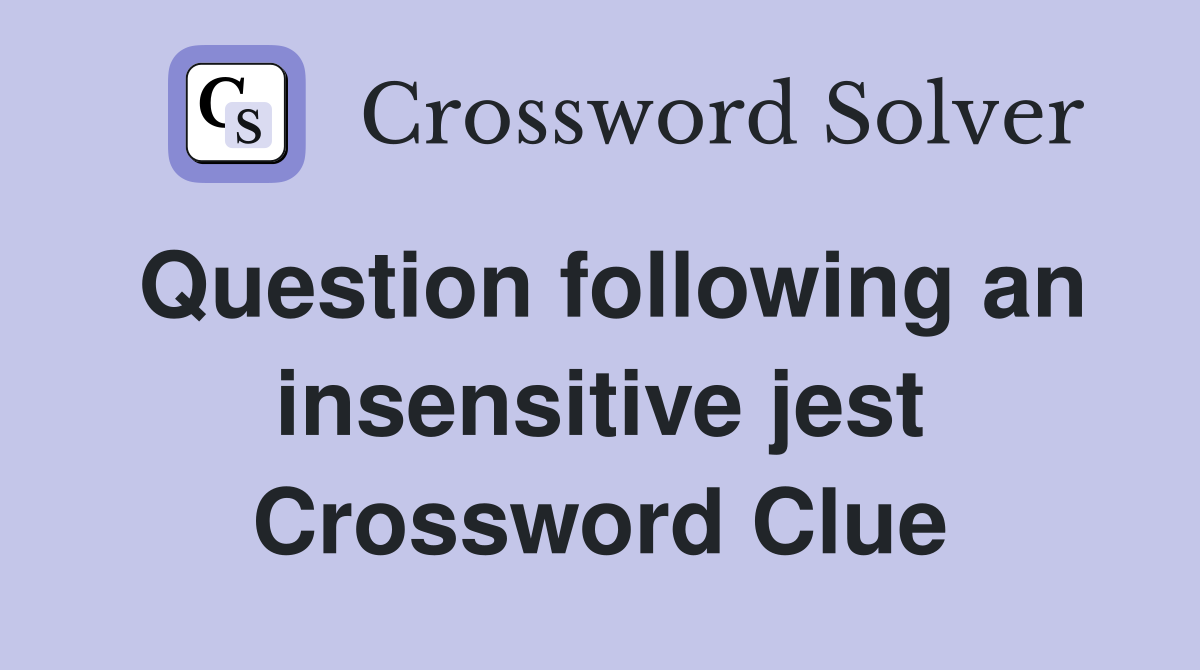 Question following an insensitive jest Crossword Clue