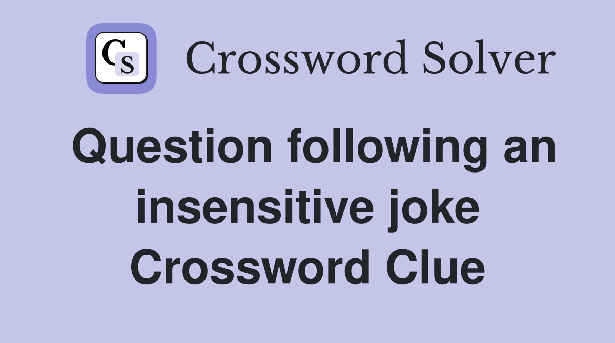 Question following an insensitive joke Crossword Clue