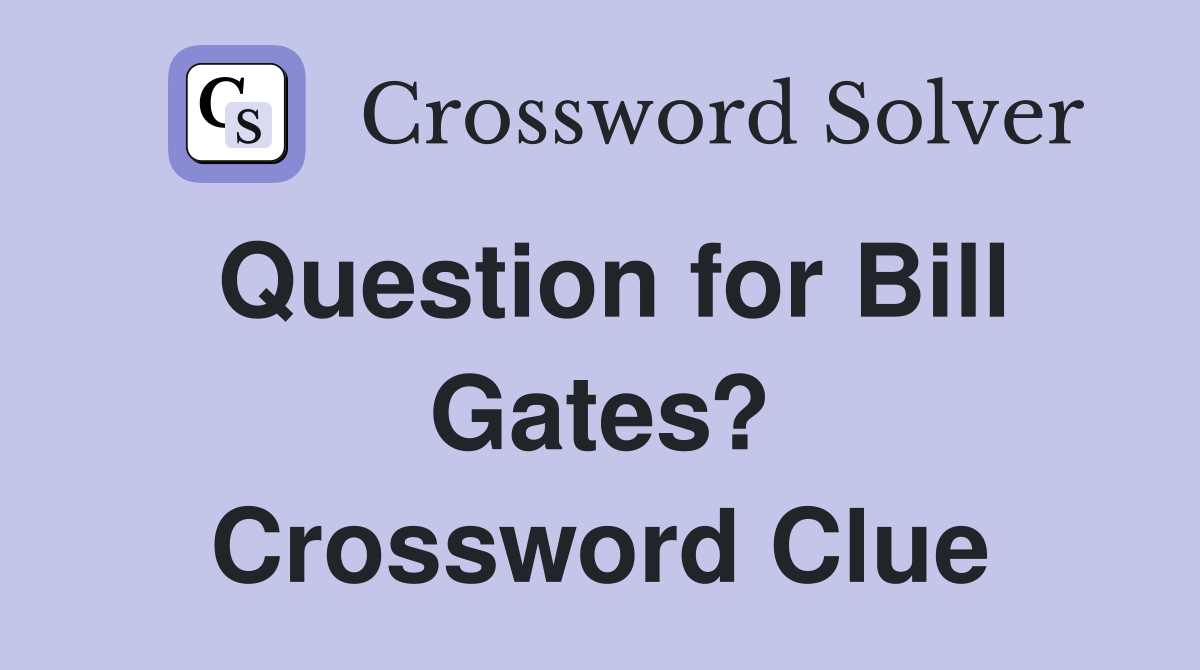 Question for Bill Gates? Crossword Clue