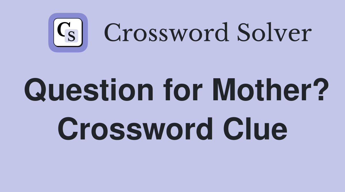 Question for Mother? Crossword Clue
