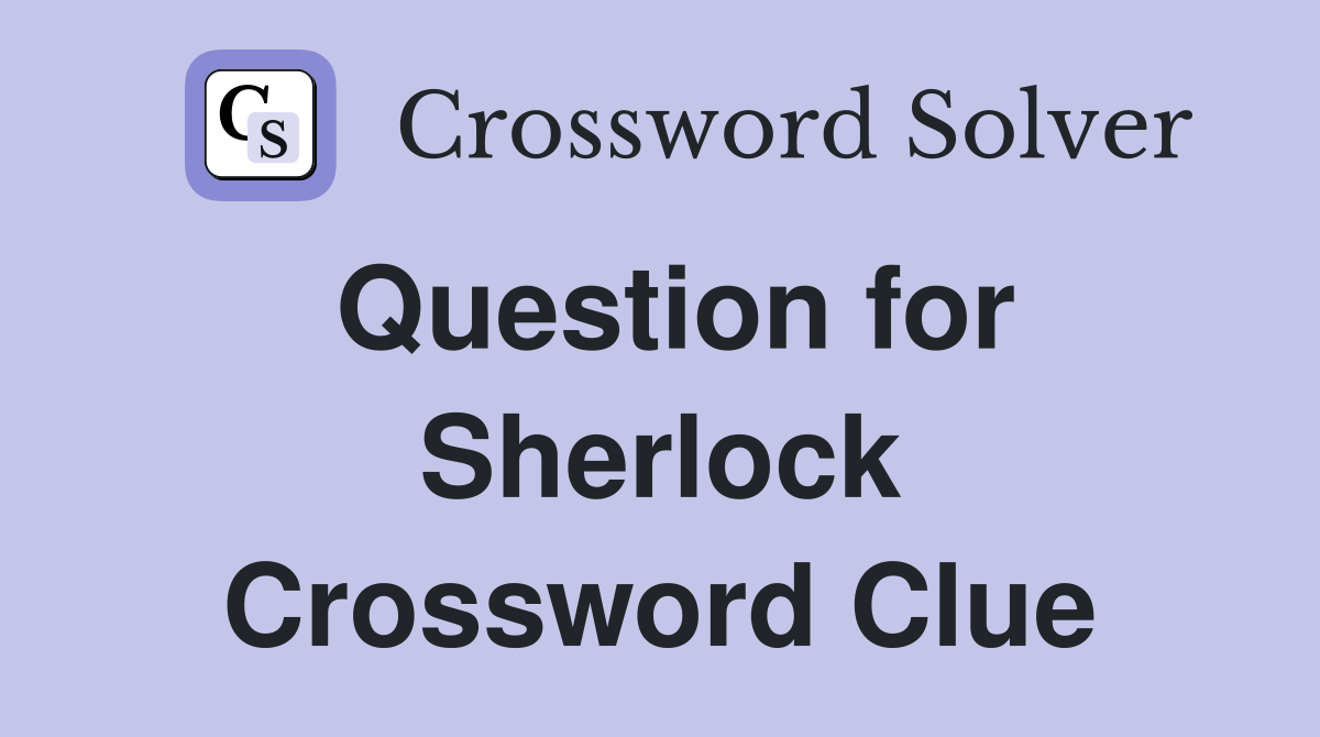 Question for Sherlock Crossword Clue