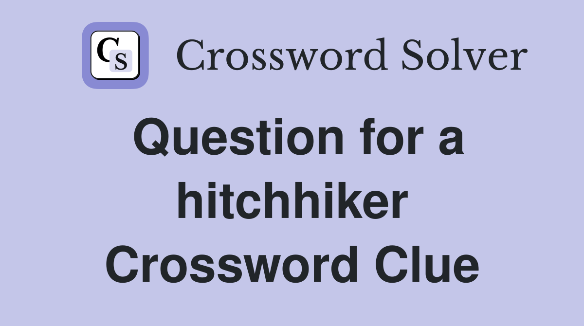 Question for a hitchhiker Crossword Clue