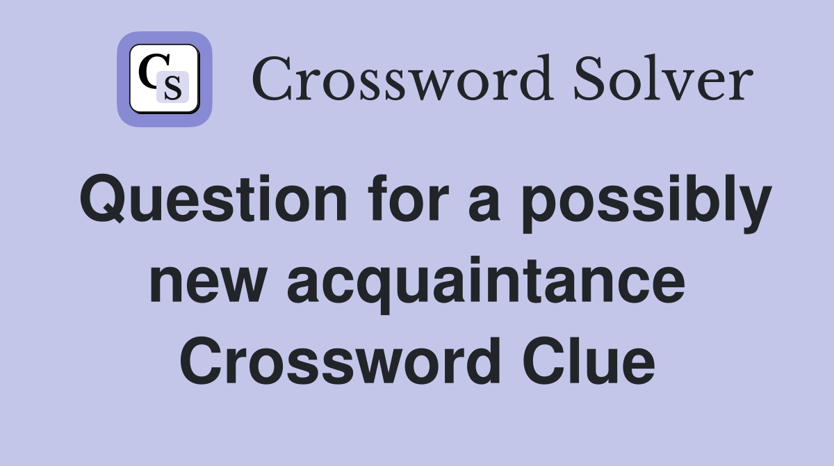 Question for a possibly new acquaintance Crossword Clue