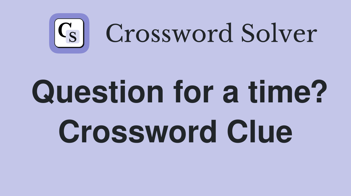 Question for a time? Crossword Clue