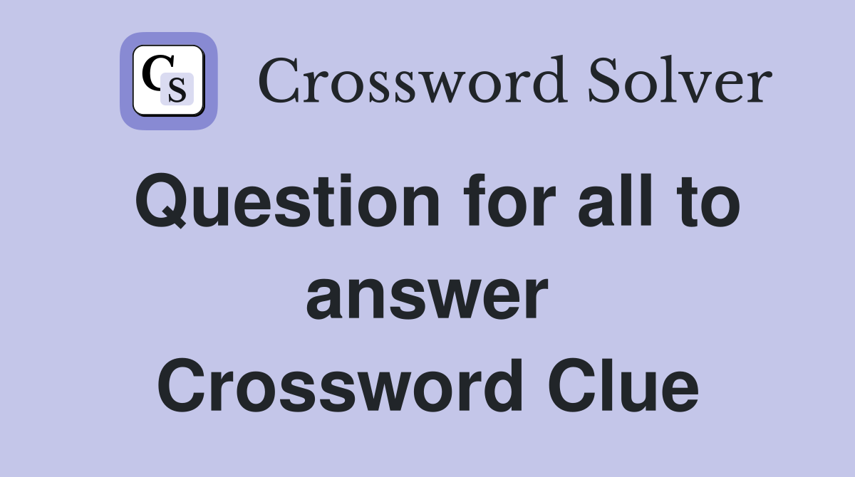 Question for all to answer Crossword Clue