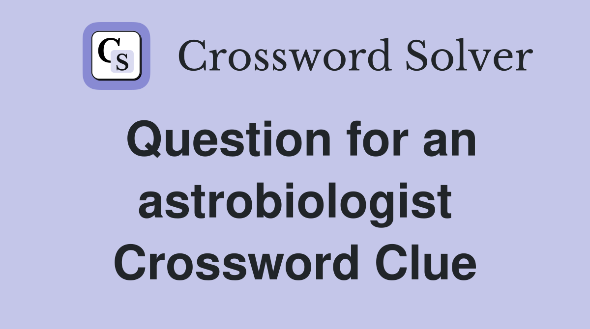 Question for an astrobiologist Crossword Clue