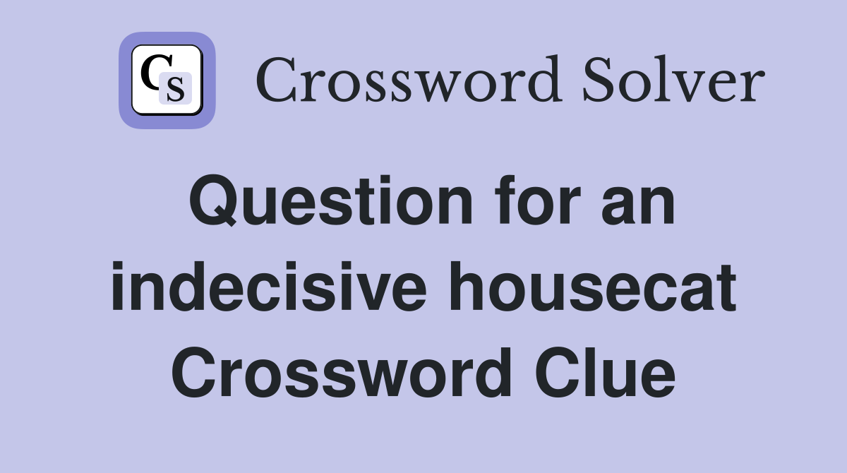 Question for an indecisive housecat Crossword Clue