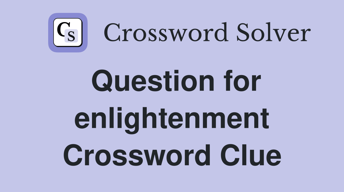 Question for enlightenment Crossword Clue