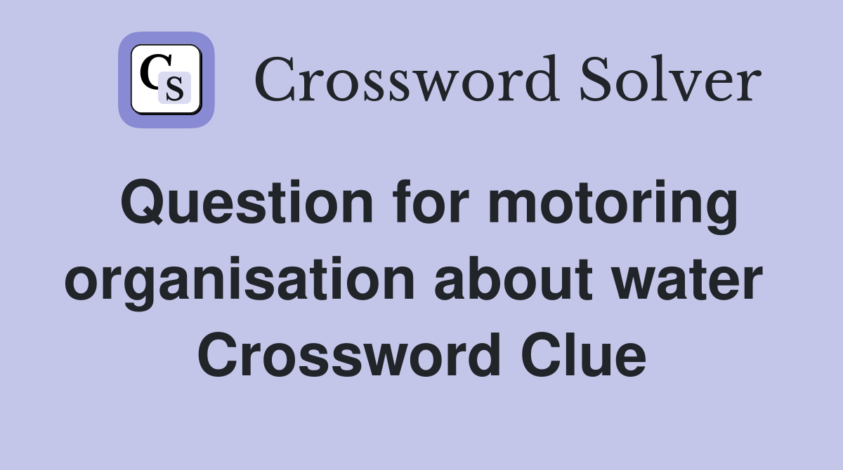 Question for motoring organisation about water  Crossword Clue