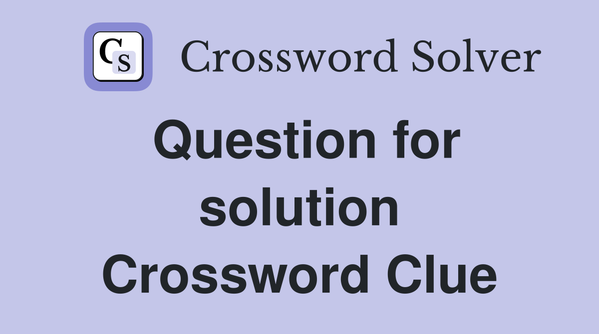 Question for solution Crossword Clue