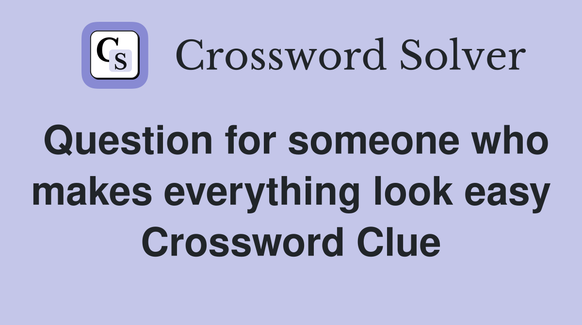 Question for someone who makes everything look easy Crossword Clue
