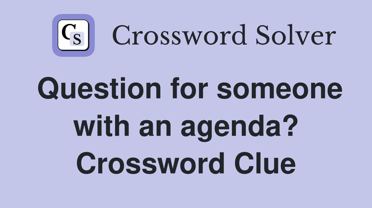 Question for someone with an agenda? Crossword Clue