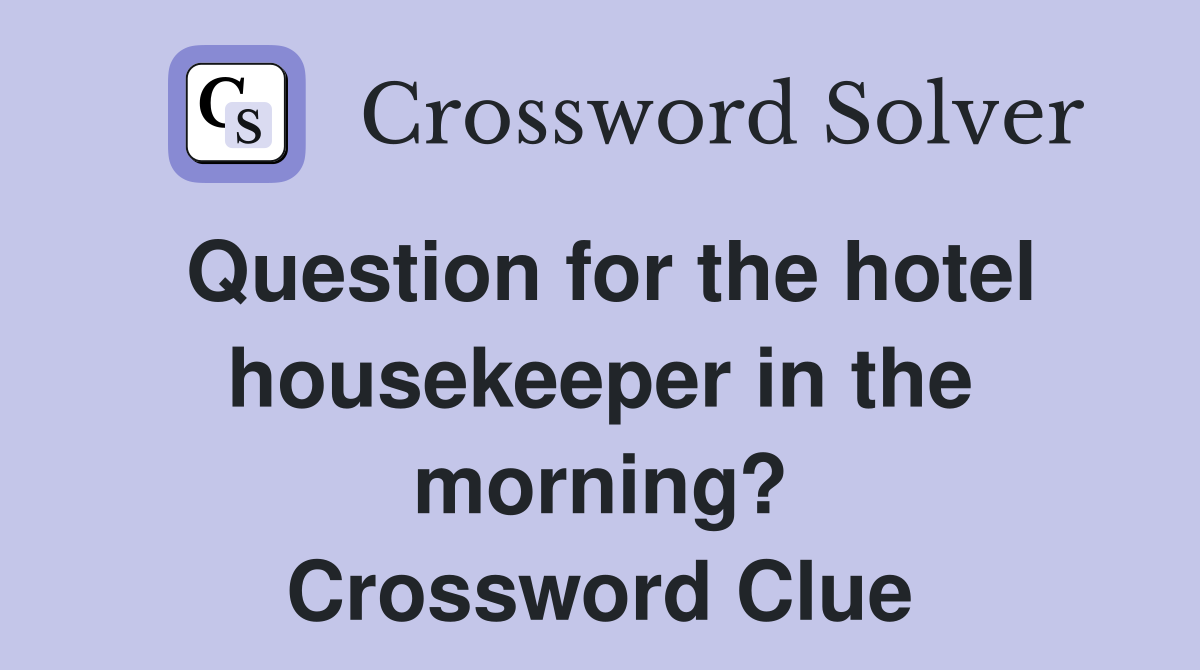 Question for the hotel housekeeper in the morning? Crossword Clue