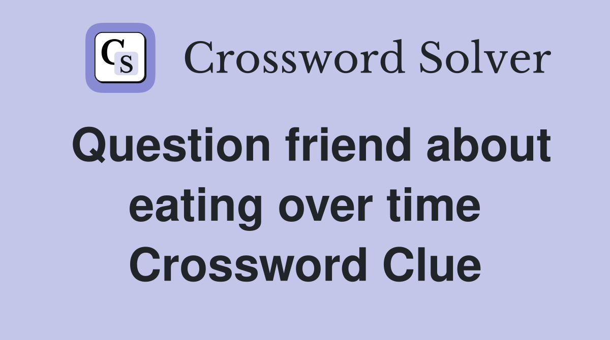 Question friend about eating over time Crossword Clue