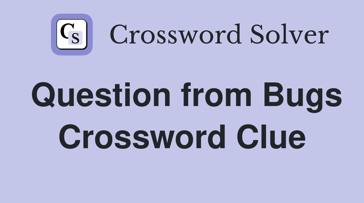 Question from Bugs Crossword Clue