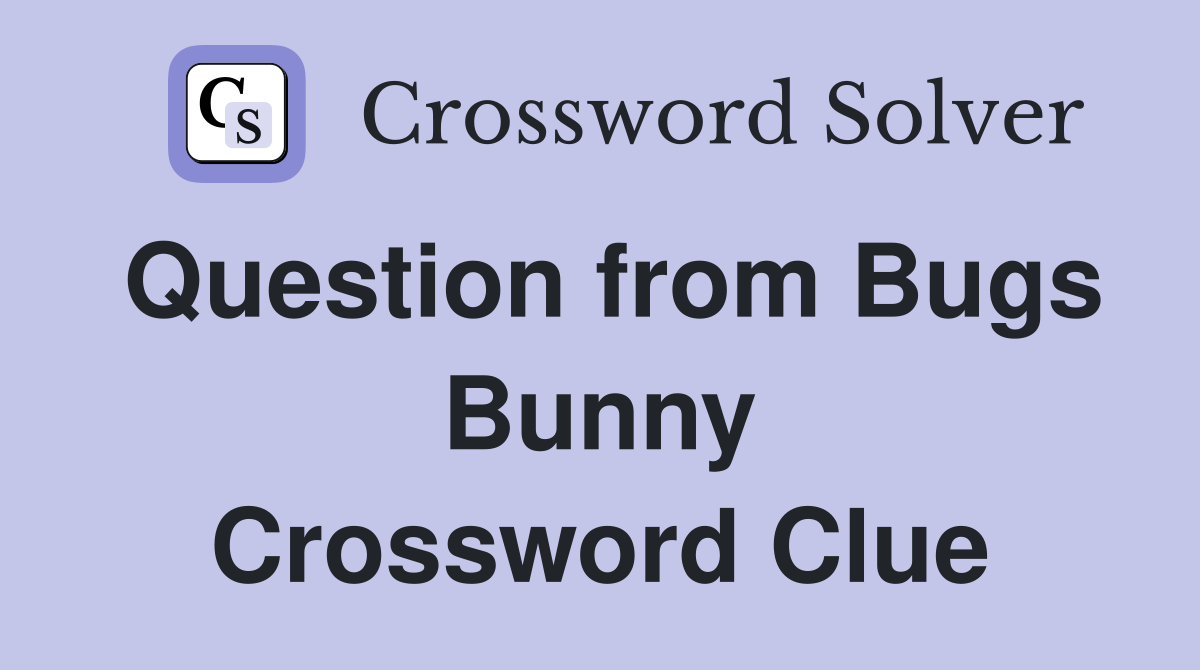 Question from Bugs Bunny Crossword Clue