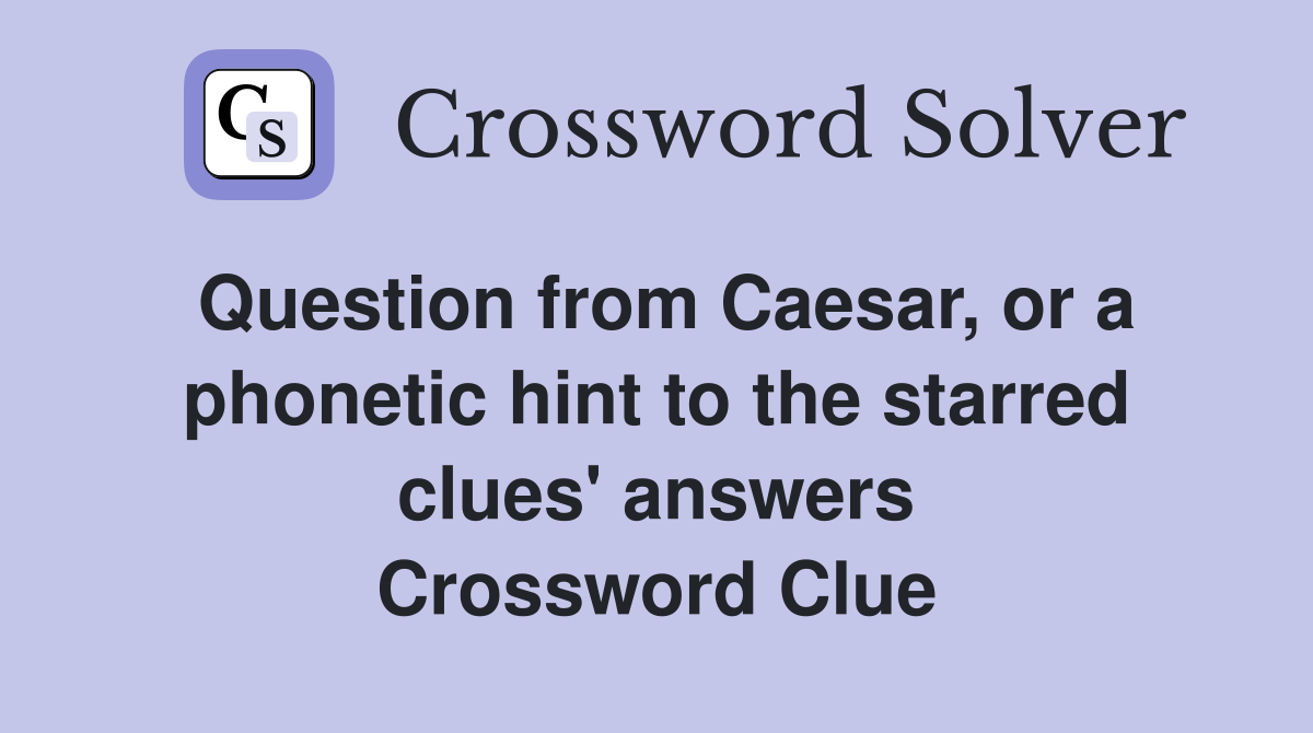 Question from Caesar, or a phonetic hint to the starred clues' answers Crossword Clue