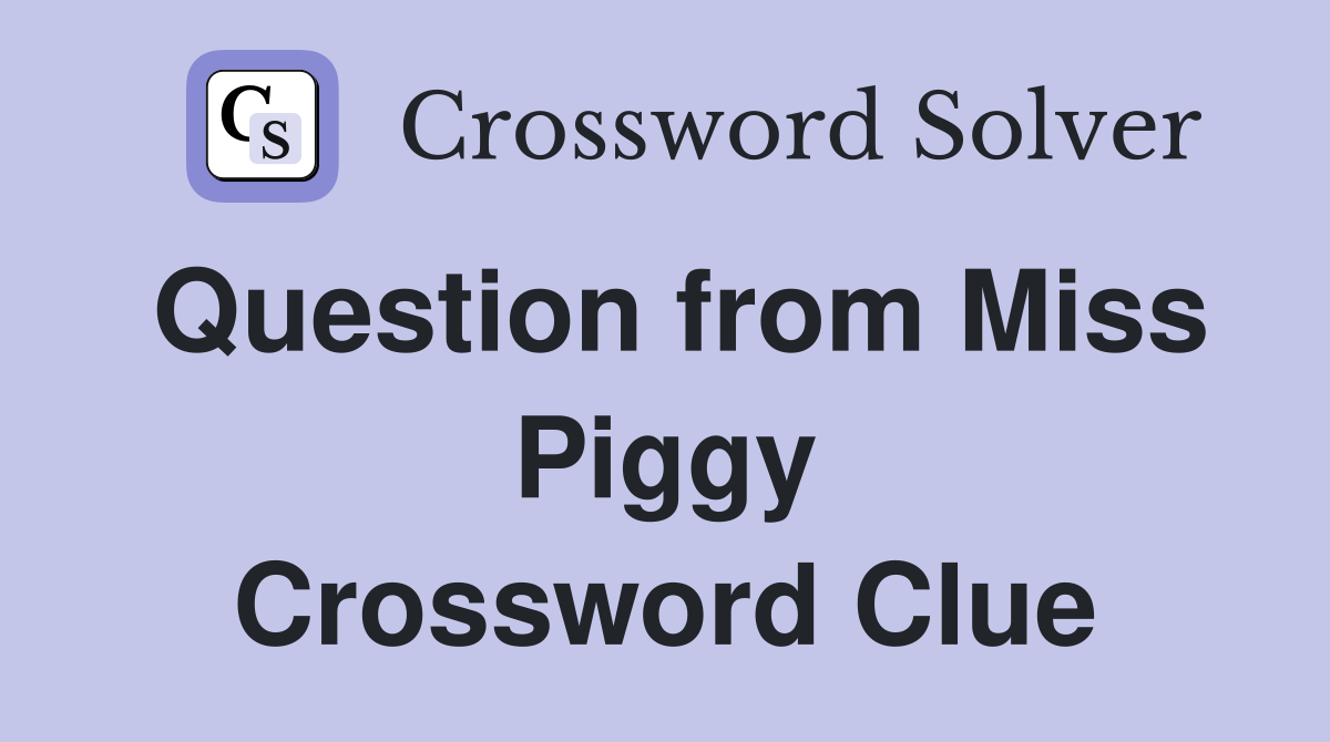 Question from Miss Piggy Crossword Clue