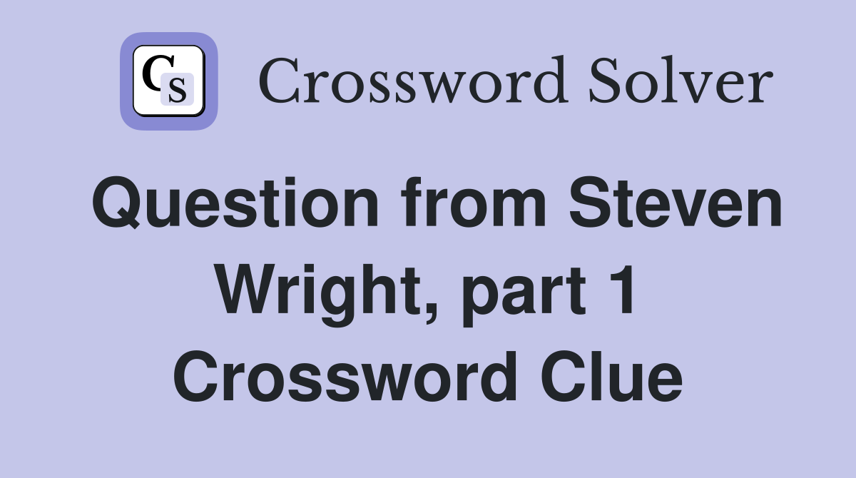 Question from Steven Wright, part 1 Crossword Clue