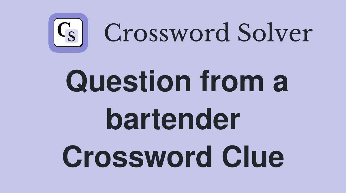 Question from a bartender Crossword Clue