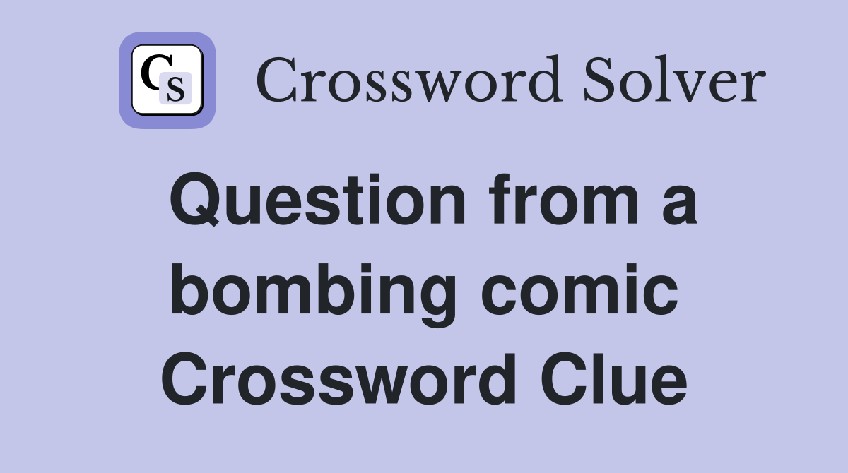 Question from a bombing comic Crossword Clue