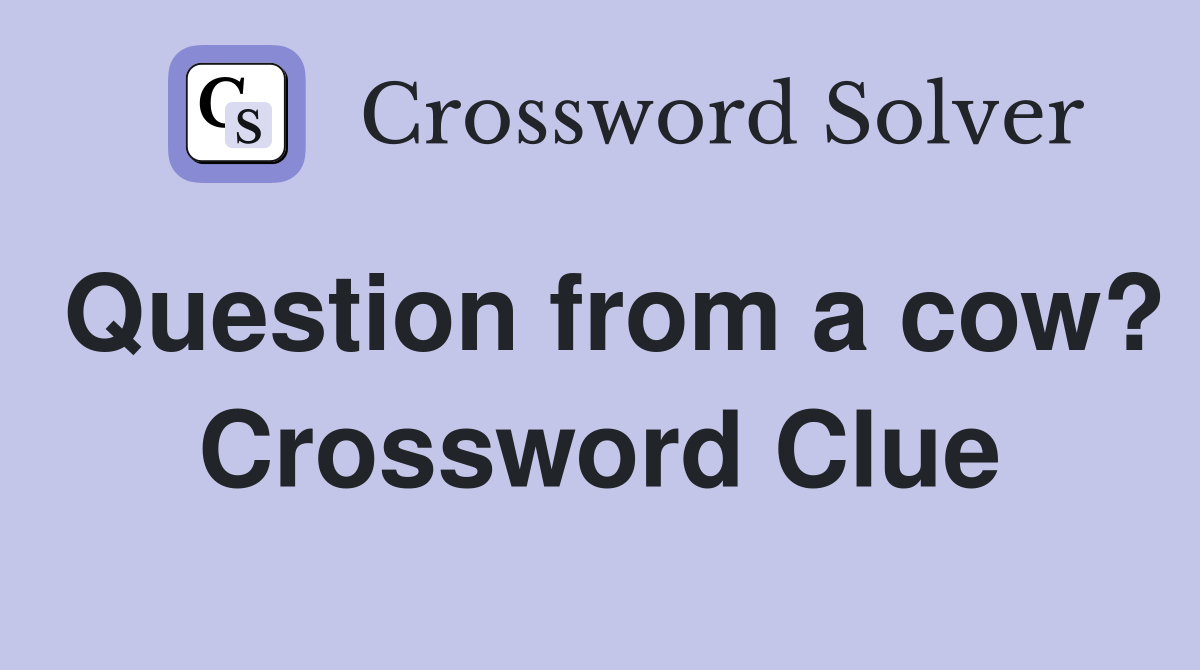 Question from a cow? Crossword Clue