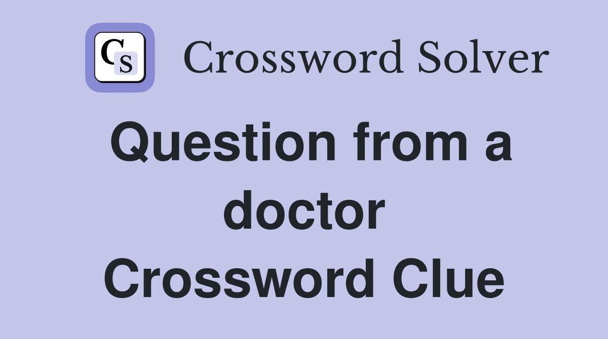 Question from a doctor Crossword Clue