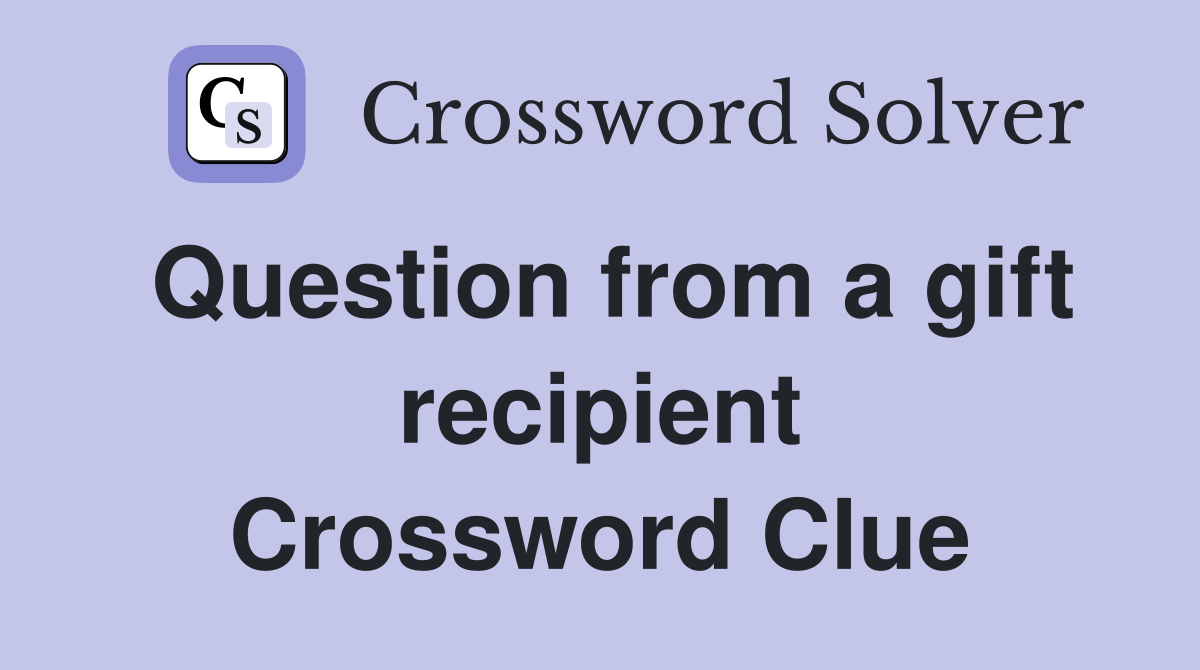 Question from a gift recipient Crossword Clue