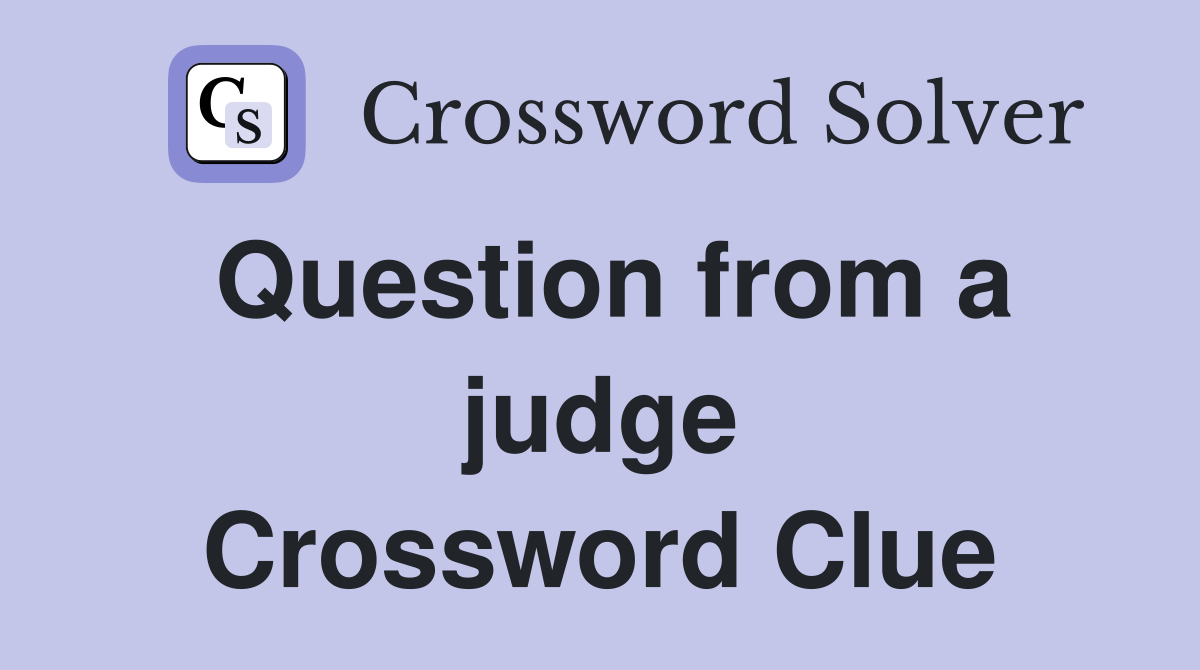Question from a judge Crossword Clue