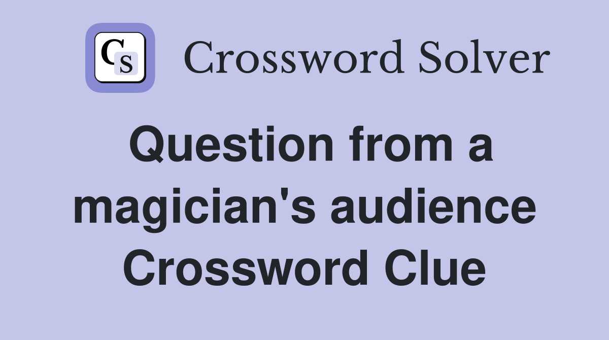 Question from a magician's audience Crossword Clue