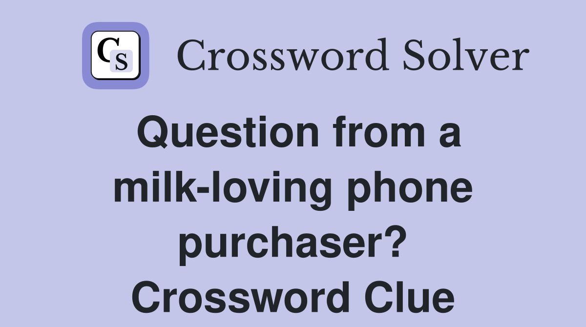 Question from a milk-loving phone purchaser? Crossword Clue