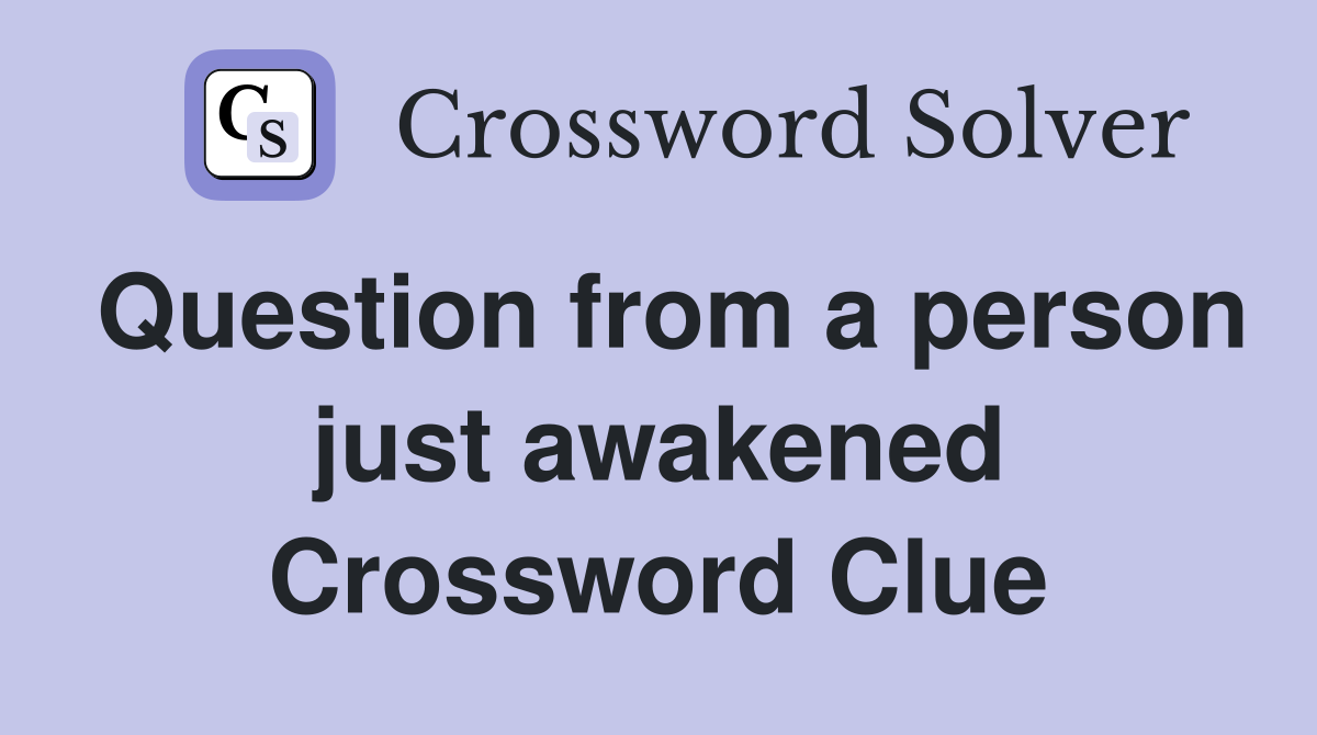Question from a person just awakened Crossword Clue