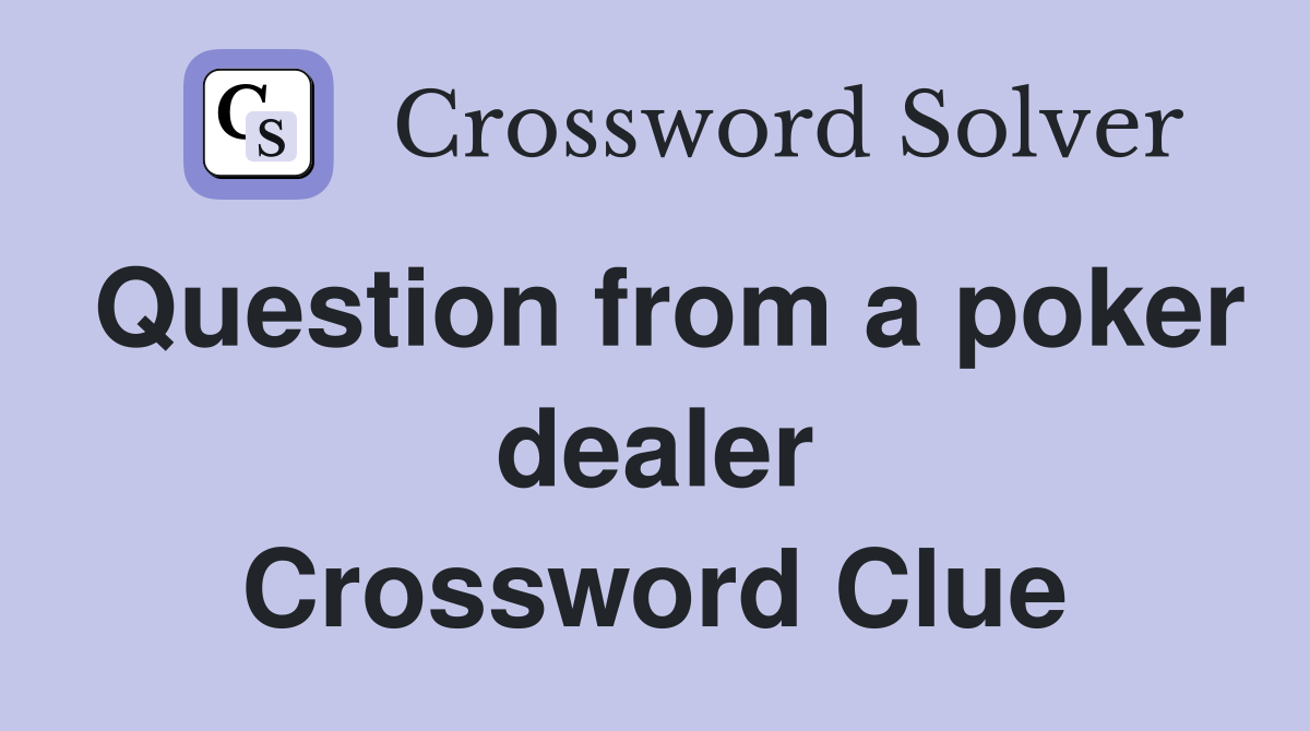 Question from a poker dealer Crossword Clue