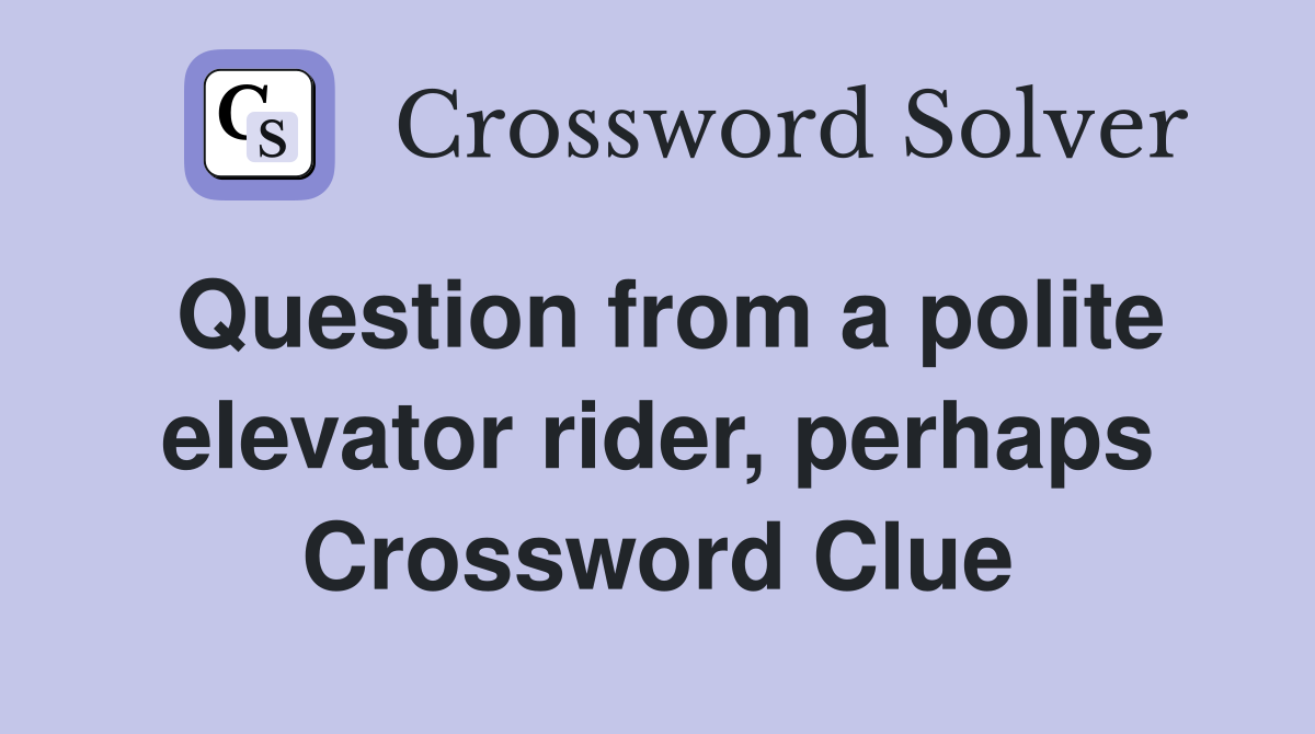 Question from a polite elevator rider, perhaps Crossword Clue