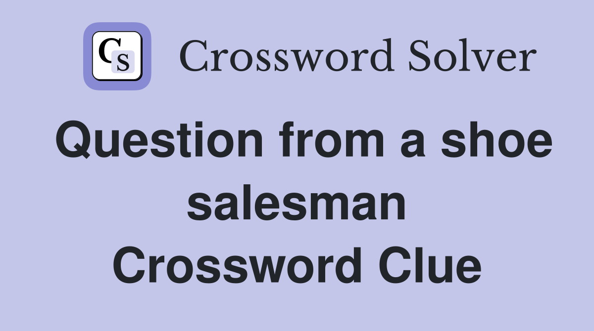 Question from a shoe salesman Crossword Clue