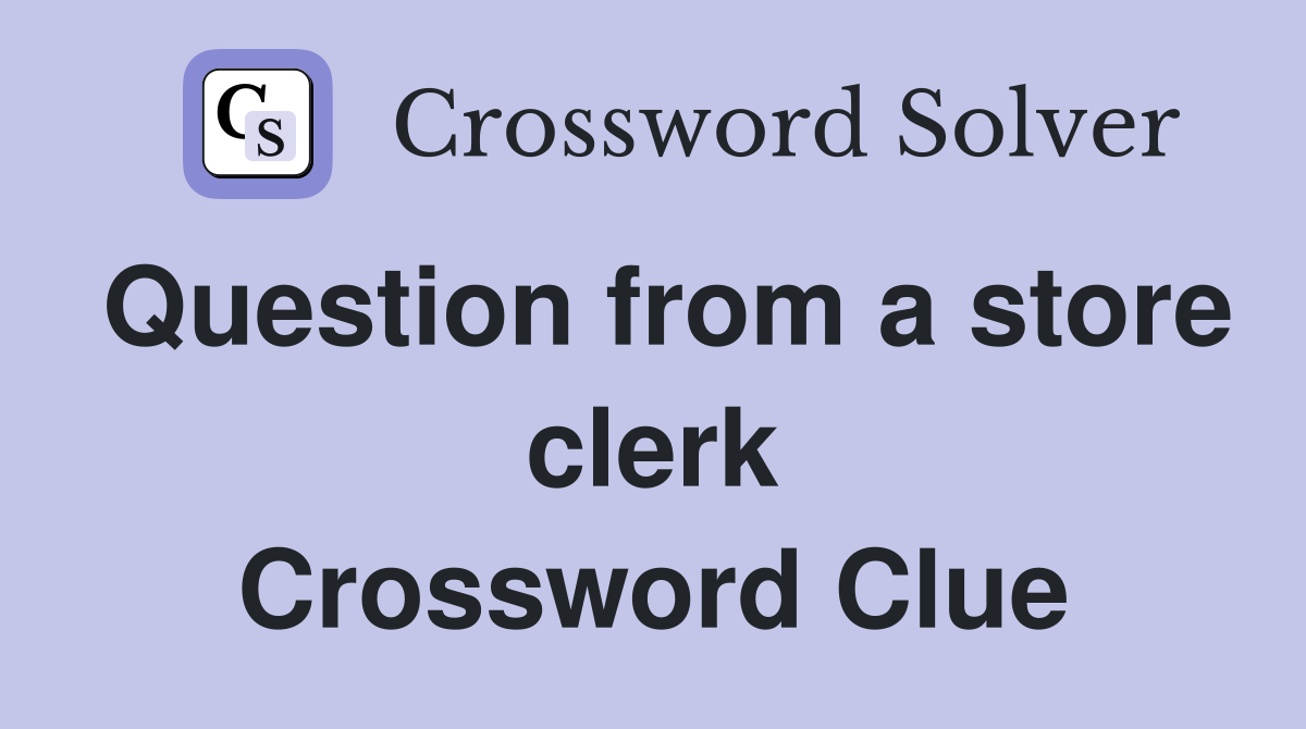 Question from a store clerk Crossword Clue