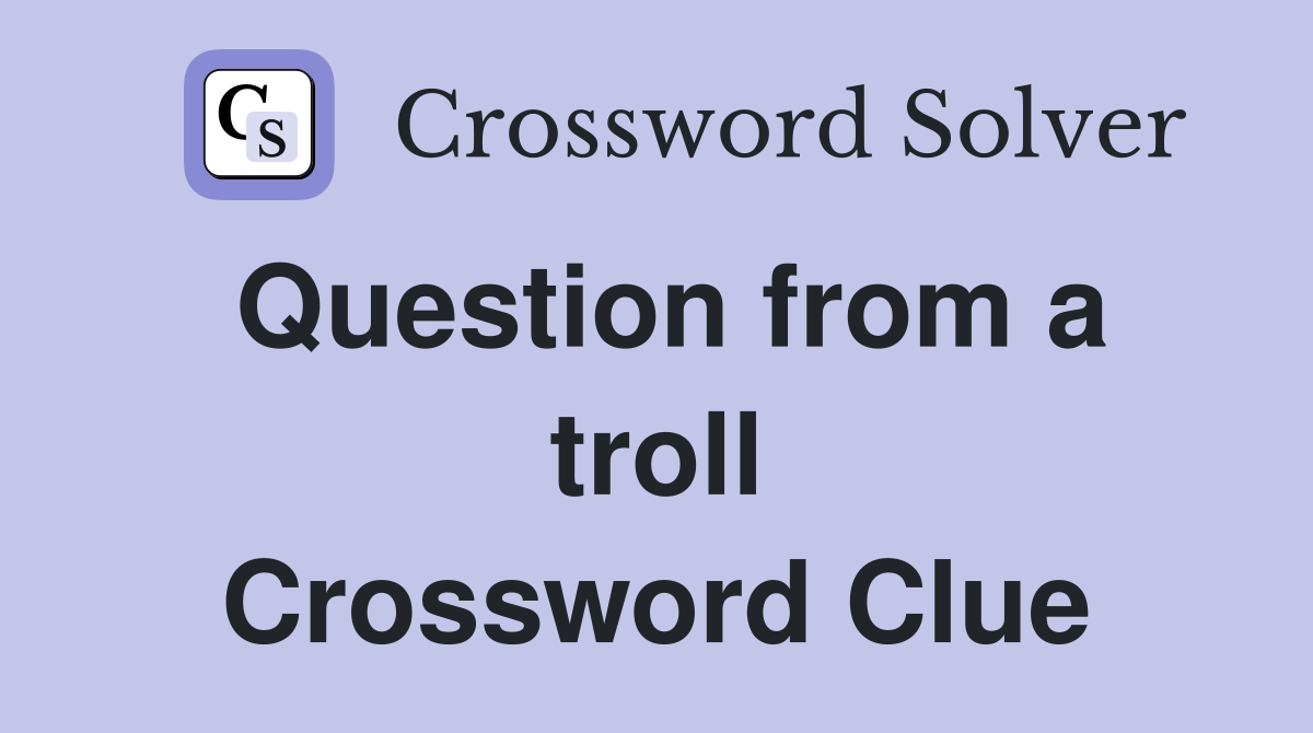 Question from a troll Crossword Clue