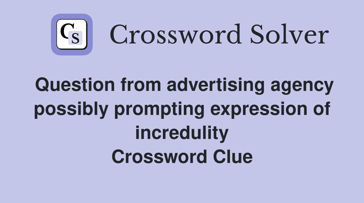 Question from advertising agency possibly prompting expression of incredulity Crossword Clue