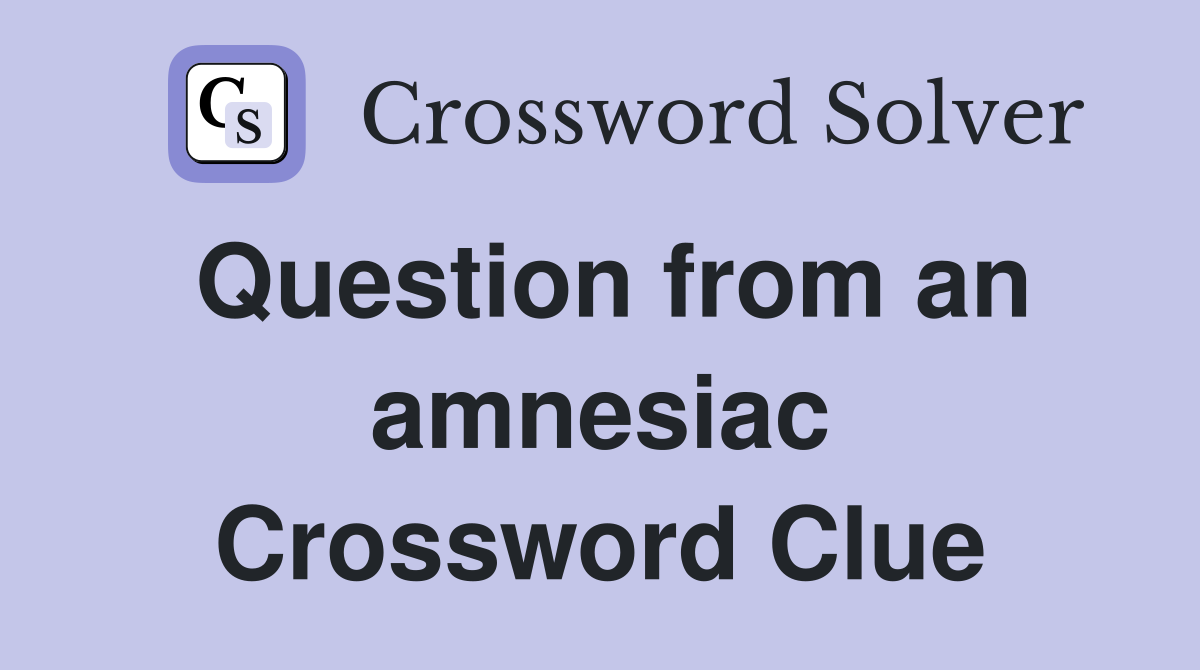 Question from an amnesiac Crossword Clue