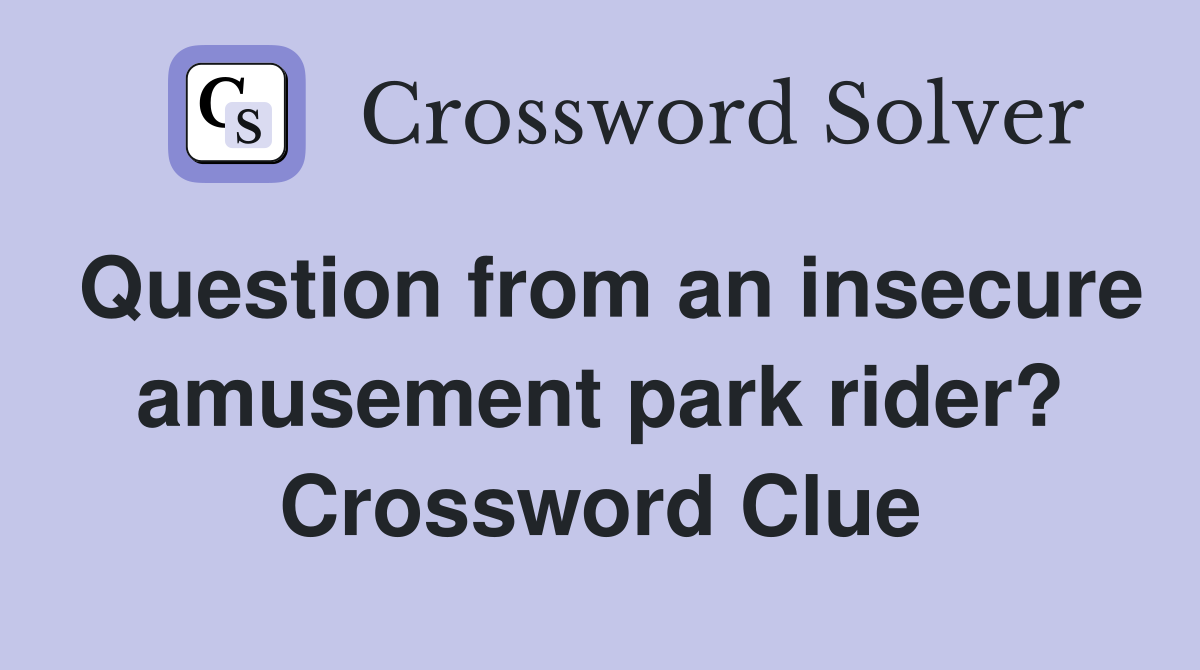 Question from an insecure amusement park rider? Crossword Clue