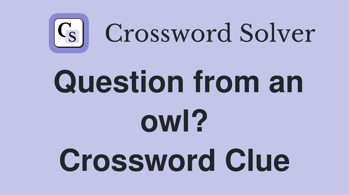 Question from an owl? Crossword Clue