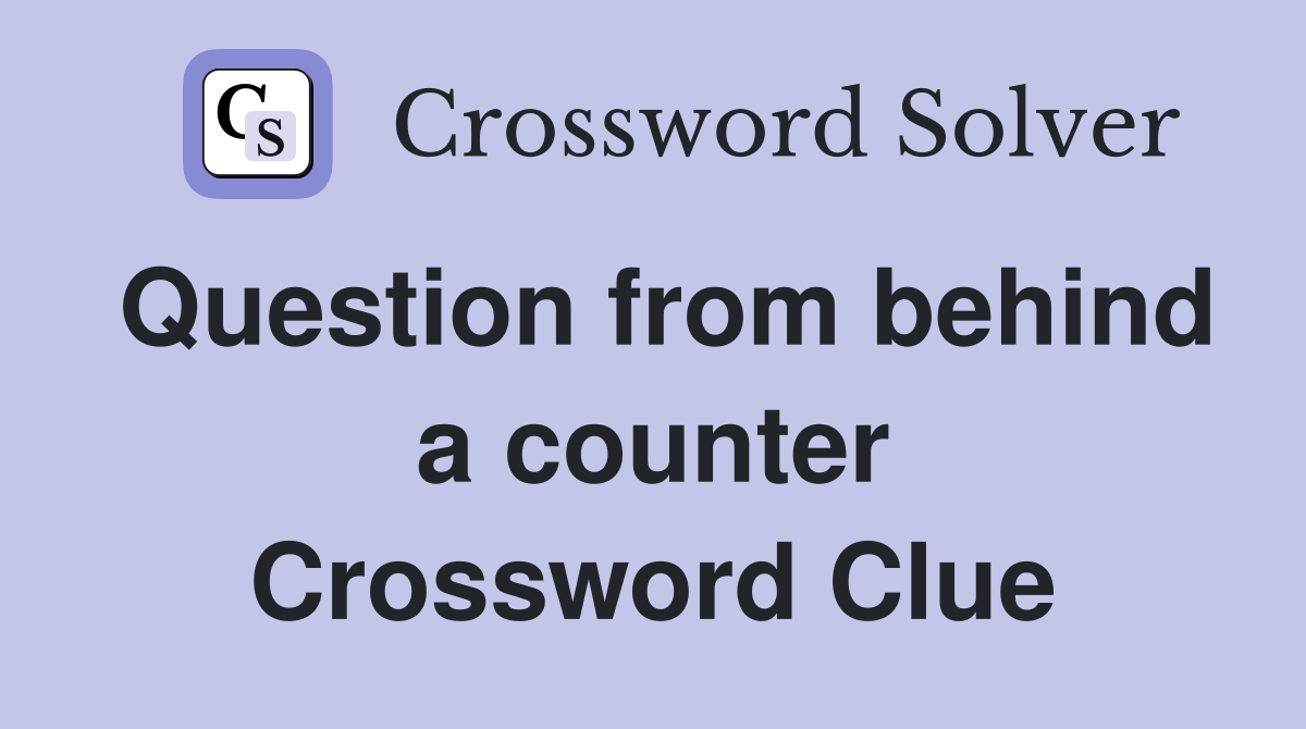 Question from behind a counter Crossword Clue