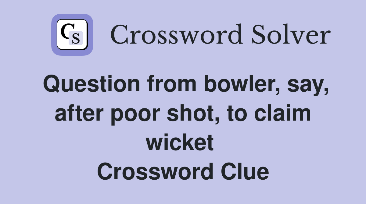 Question from bowler, say, after poor shot, to claim wicket  Crossword Clue