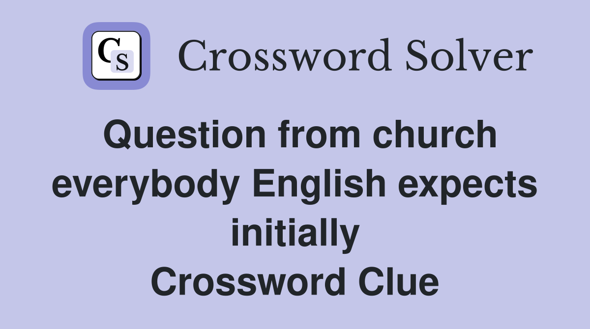 Question from church everybody English expects initially Crossword Clue
