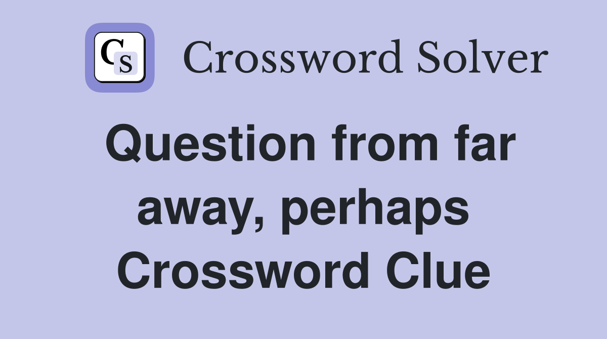 Question from far away, perhaps Crossword Clue