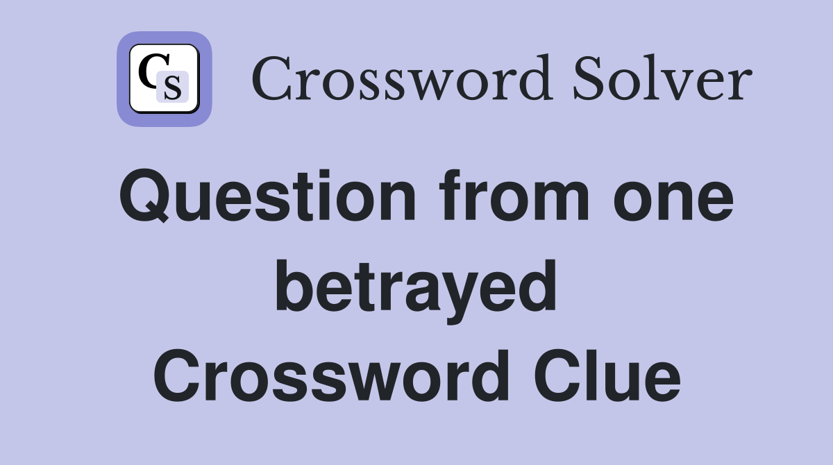 Question from one betrayed Crossword Clue
